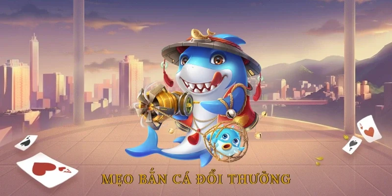 Mẹo Bắn Cá Đổi Thưởng